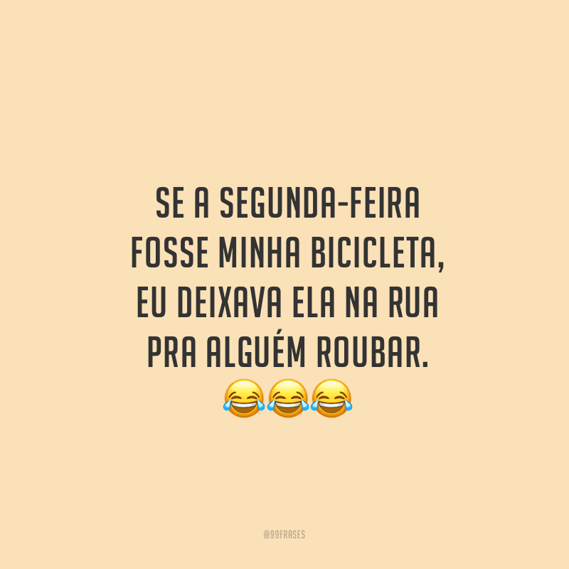 Se a segunda-feira fosse minha bicicleta, eu deixava ela na rua pra alguém roubar.