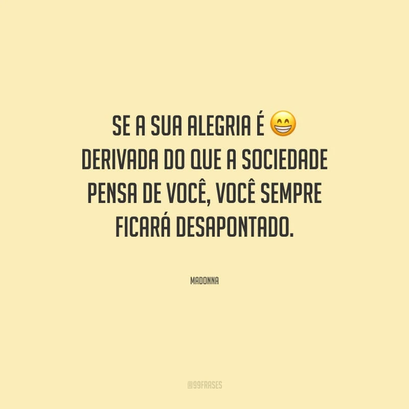 Se a sua alegria é derivada do que a sociedade pensa de você, você sempre ficará desapontado.