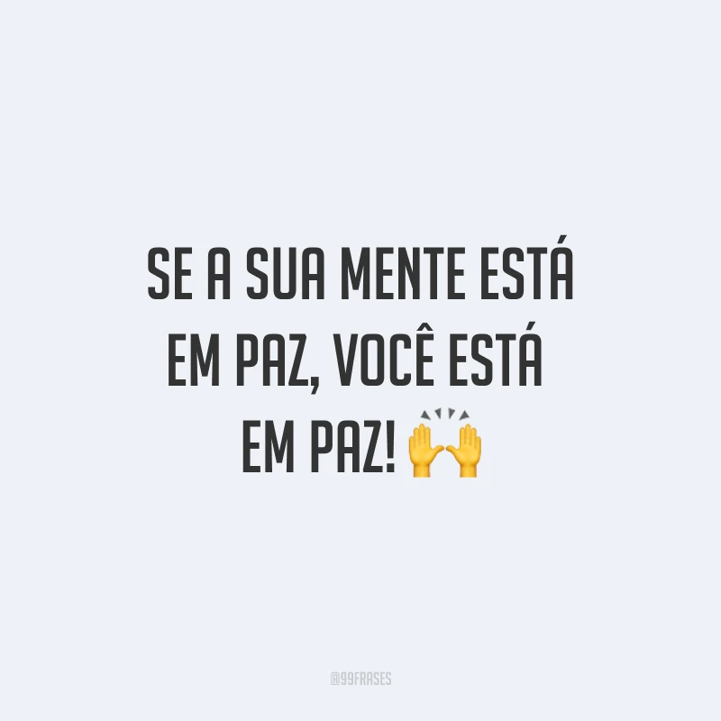 Se a sua mente está em paz, você está em paz! ?