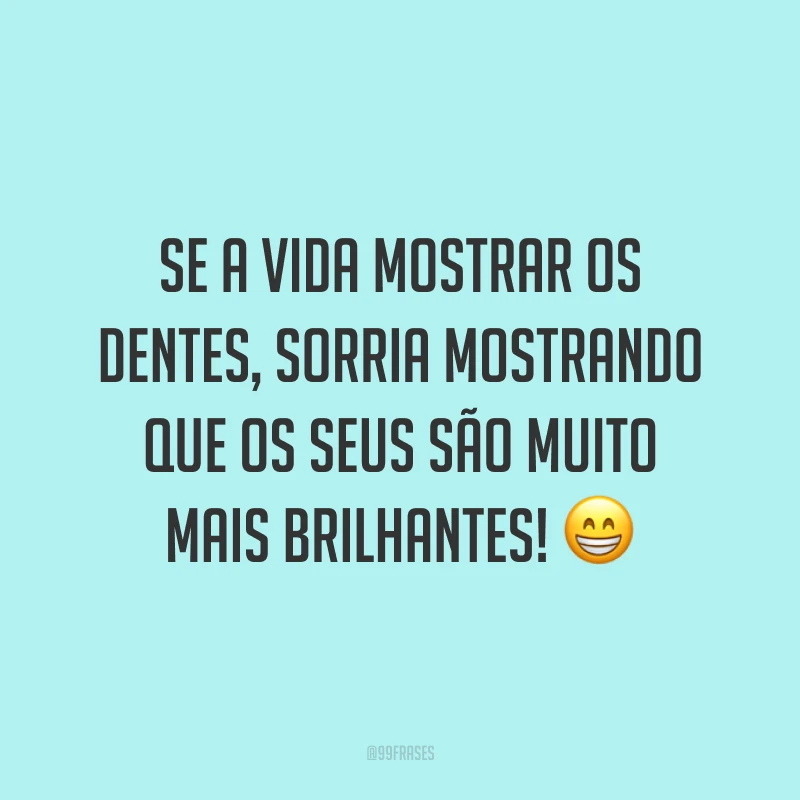 Se a vida mostrar os dentes, sorria mostrando que os seus são muito mais brilhantes! 😁
