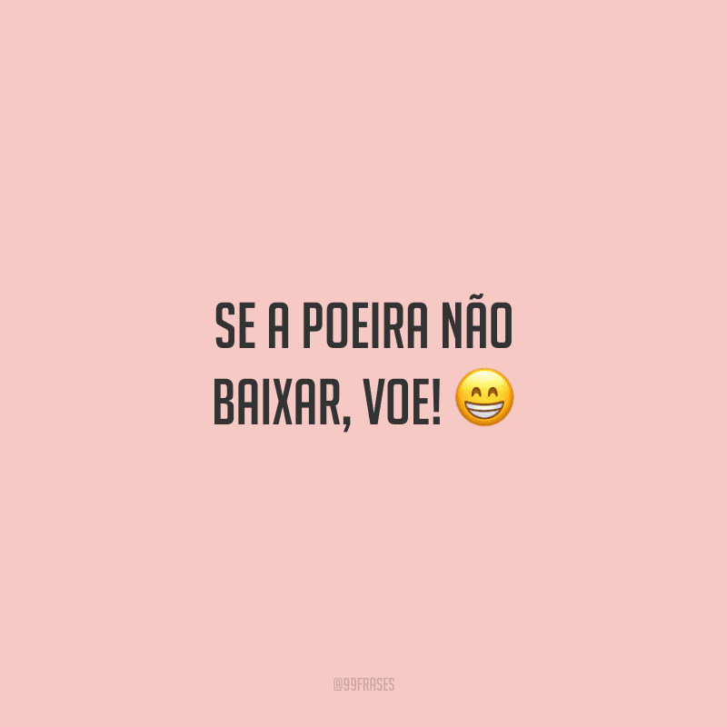 Se a poeira não baixar, voe! 😁