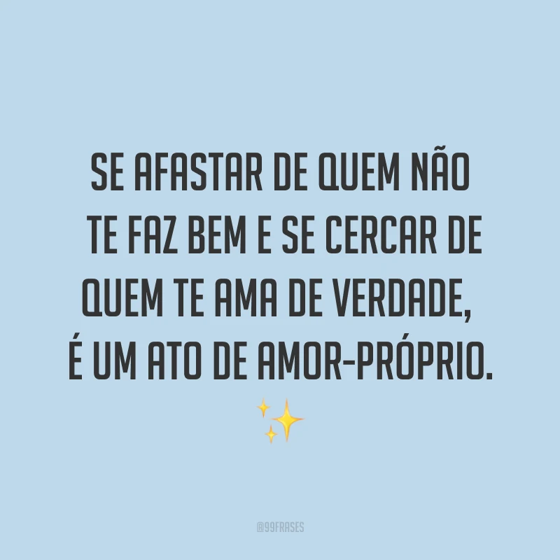 Se afastar de quem não te faz bem e se cercar de quem te ama de verdade, é um ato de amor-próprio. ✨