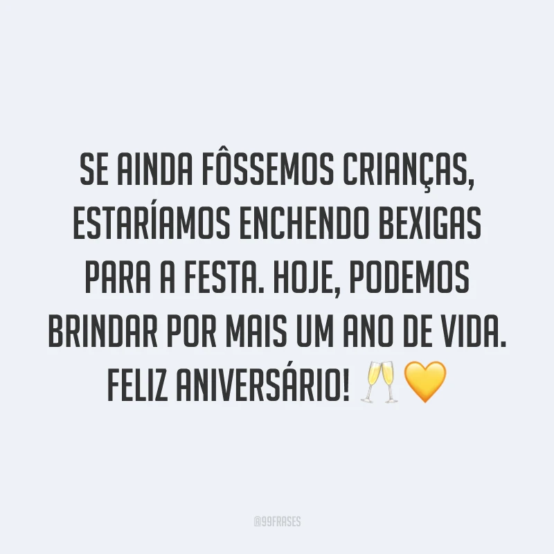 Se ainda fôssemos crianças, estaríamos enchendo bexigas para a festa. Hoje, podemos brindar por mais um ano de vida. Feliz aniversário! 🥂💛