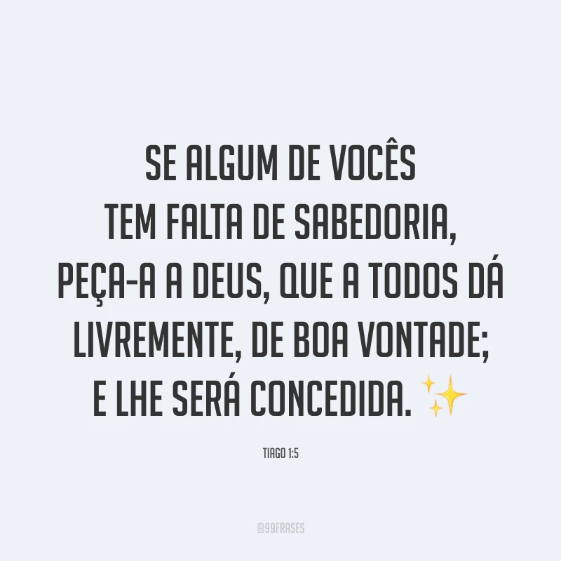 Se algum de vocês tem falta de sabedoria, peça-a a Deus, que a todos dá livremente, de boa vontade; e lhe será concedida. ✨