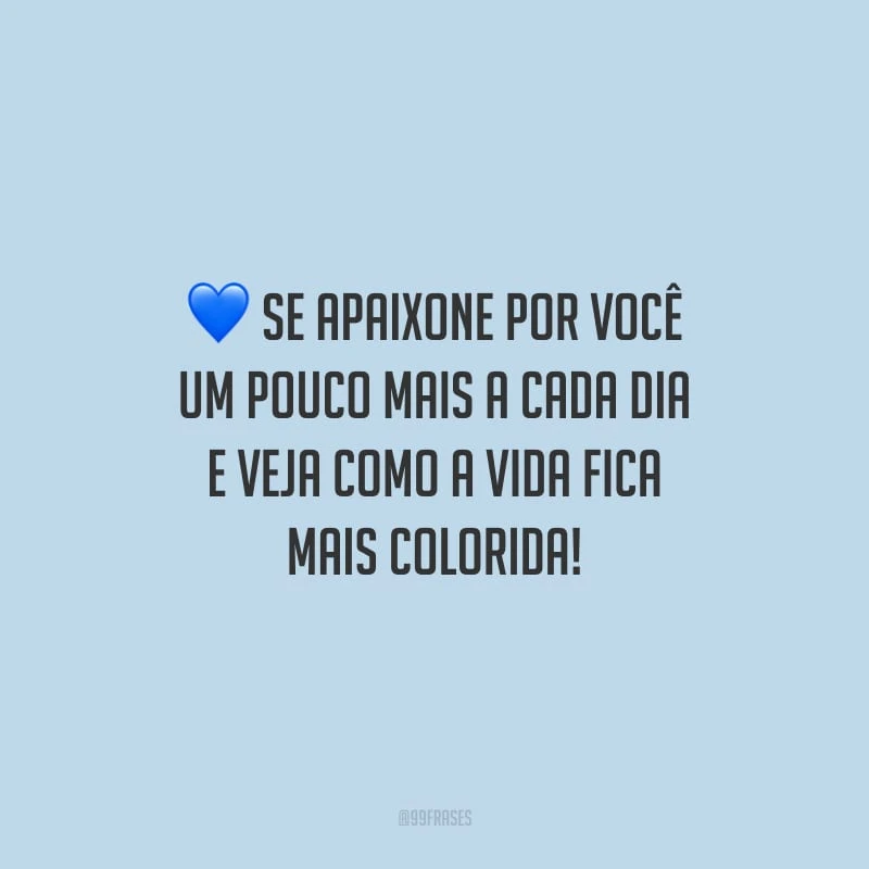 Se apaixone por você um pouco mais a cada dia e veja como a vida fica mais colorida!