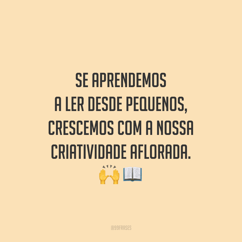Se aprendemos a ler desde pequenos, crescemos com a nossa criatividade aflorada.