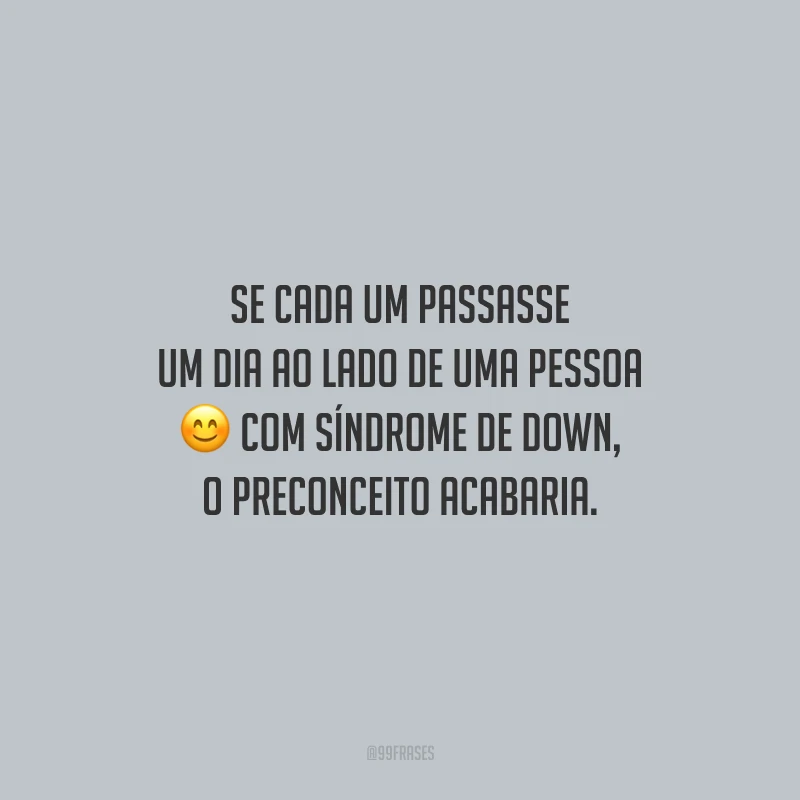 Se cada um passasse um dia ao lado de uma pessoa com Síndrome de Down, o preconceito acabaria.