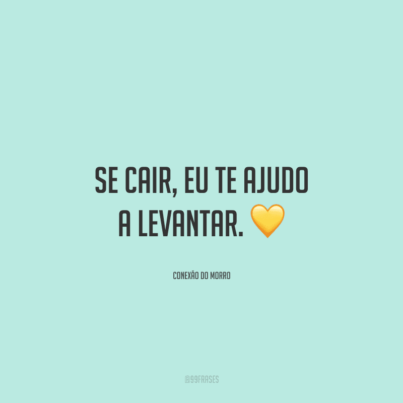 Se cair, eu te ajudo a levantar.