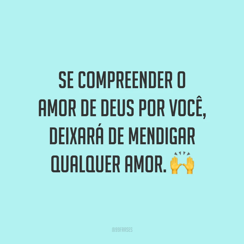 Se compreender o amor de Deus por você, deixará de mendigar qualquer amor. 🙌
