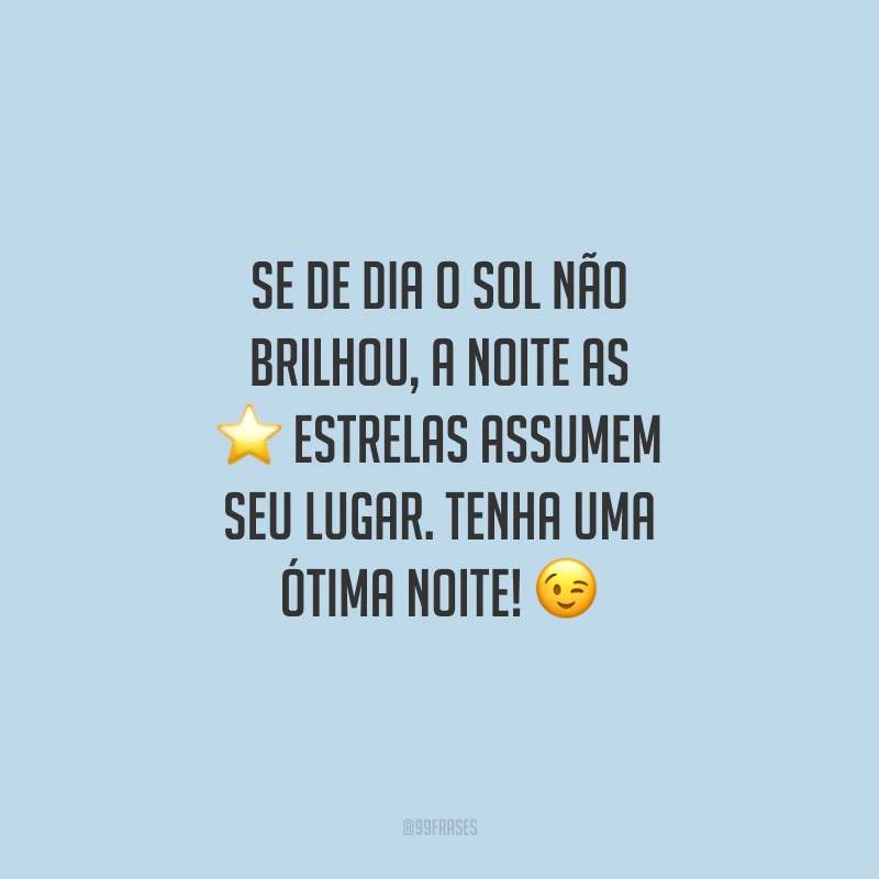 Se de dia o sol não brilhou, a noite as estrelas assumem seu lugar. Tenha uma ótima noite!