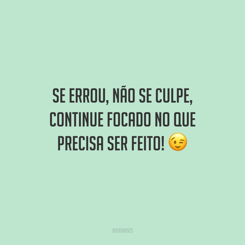 Se errou, não se culpe, continue focado no que precisa ser feito! 