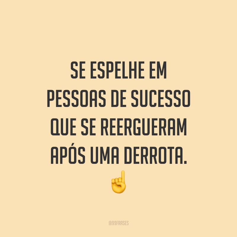 Se espelhe em pessoas de sucesso que se reergueram após uma derrota. ☝