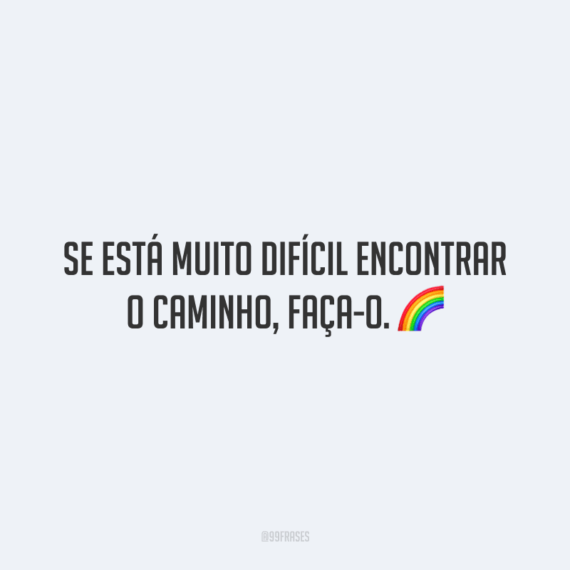 Se está muito difícil encontrar o caminho, faça-o.