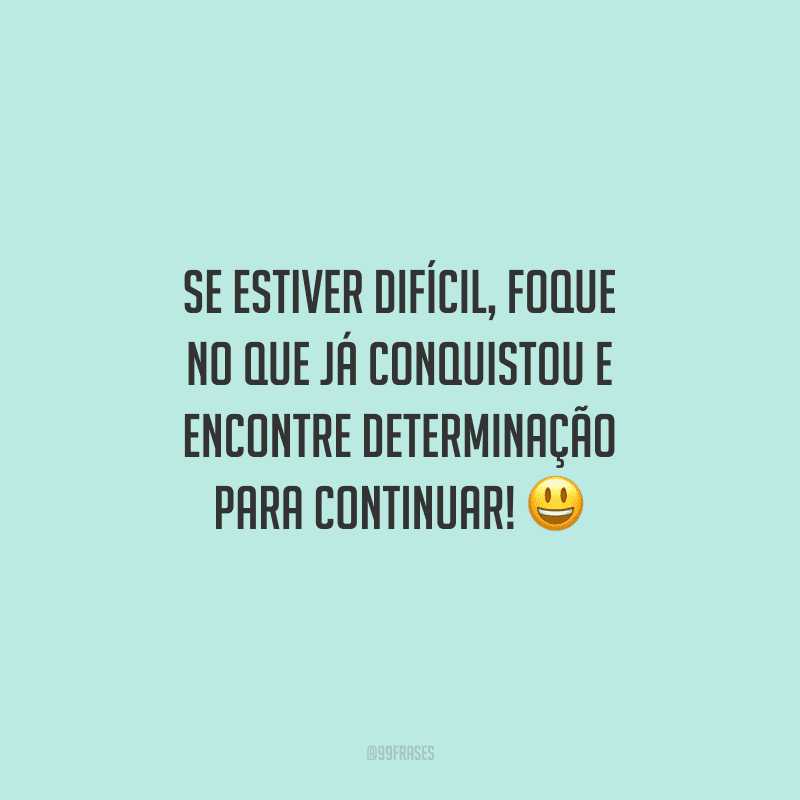 Se estiver difícil, foque no que já conquistou e encontre determinação para continuar!