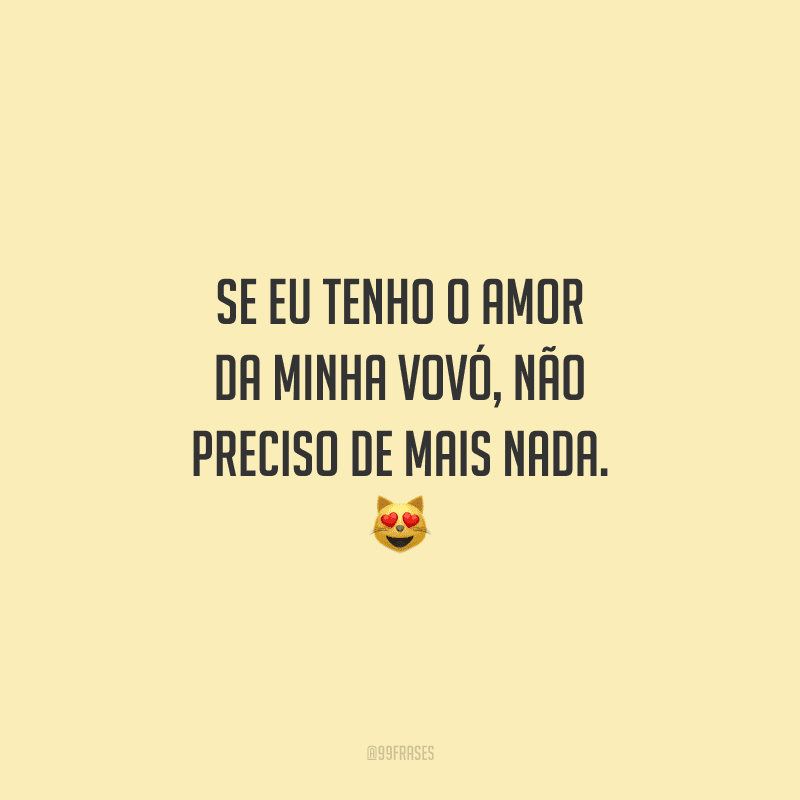 Se eu tenho o amor da minha vovó, não preciso de mais nada. 