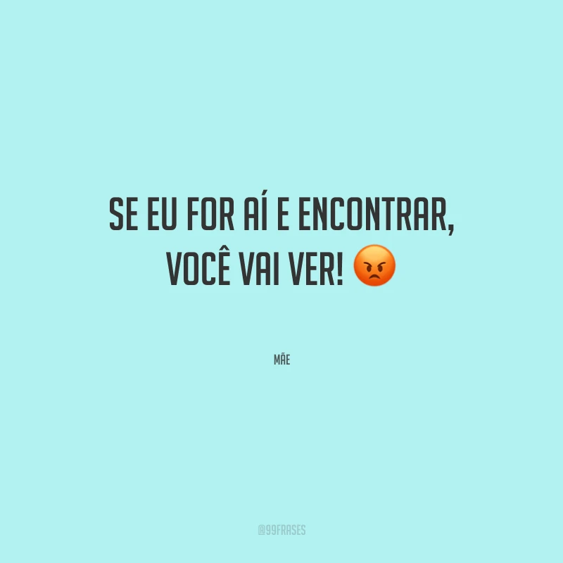 Se eu for aí e encontrar, você vai ver!