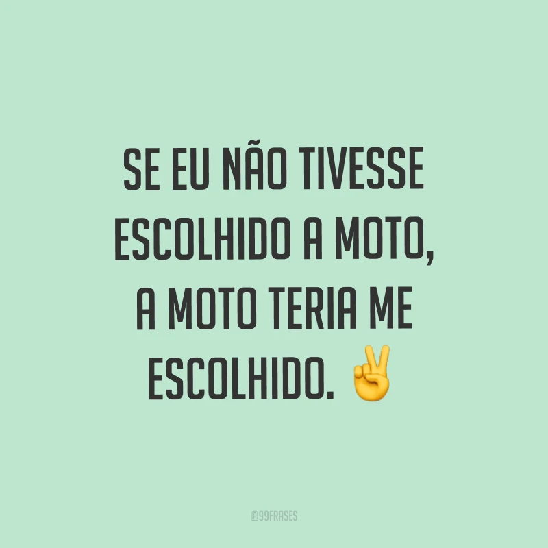 Se eu não tivesse escolhido a moto, a moto teria me escolhido. ✌