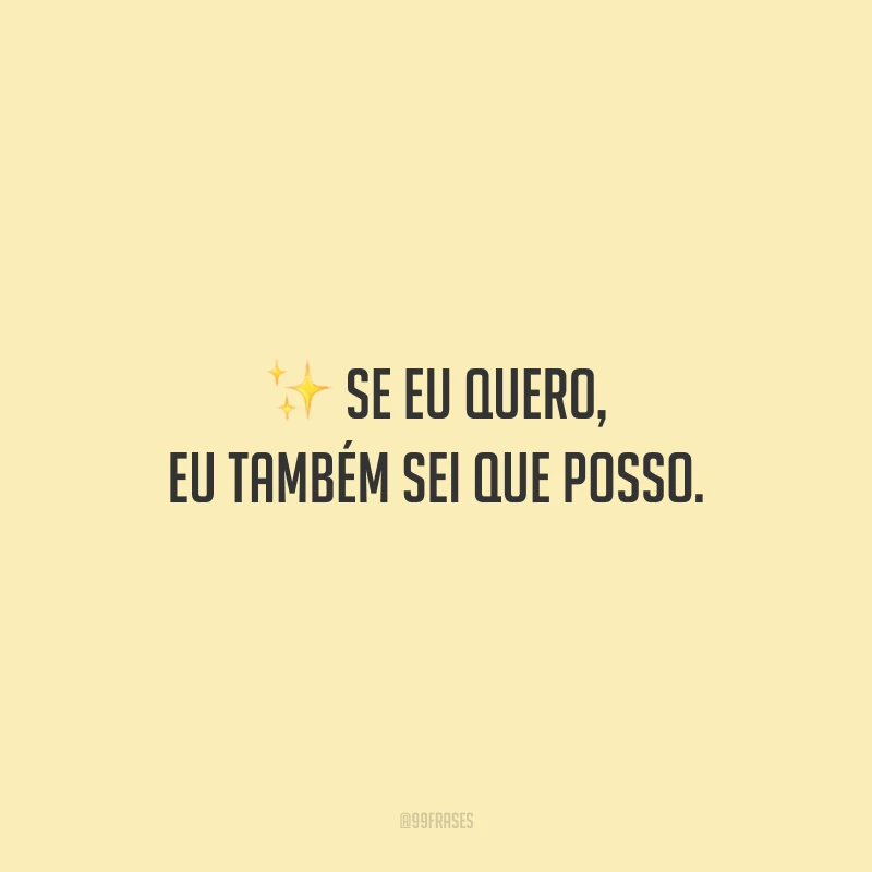 Se eu quero, eu também sei que posso.