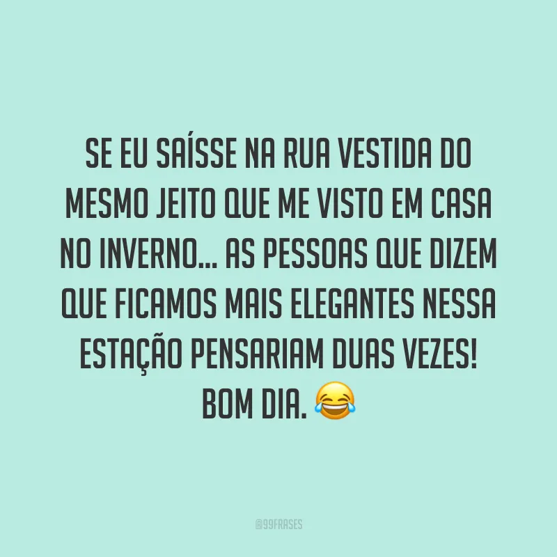 Se eu saísse na rua vestida do mesmo jeito que me visto em casa no inverno... as pessoas que dizem que ficamos mais elegantes nessa estação pensariam duas vezes! Bom dia. ?