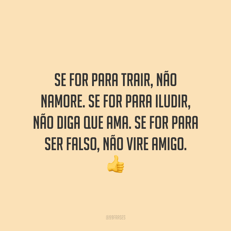 Se for para trair, não namore. Se for para iludir, não diga que ama. Se for para ser falso, não vire amigo. 