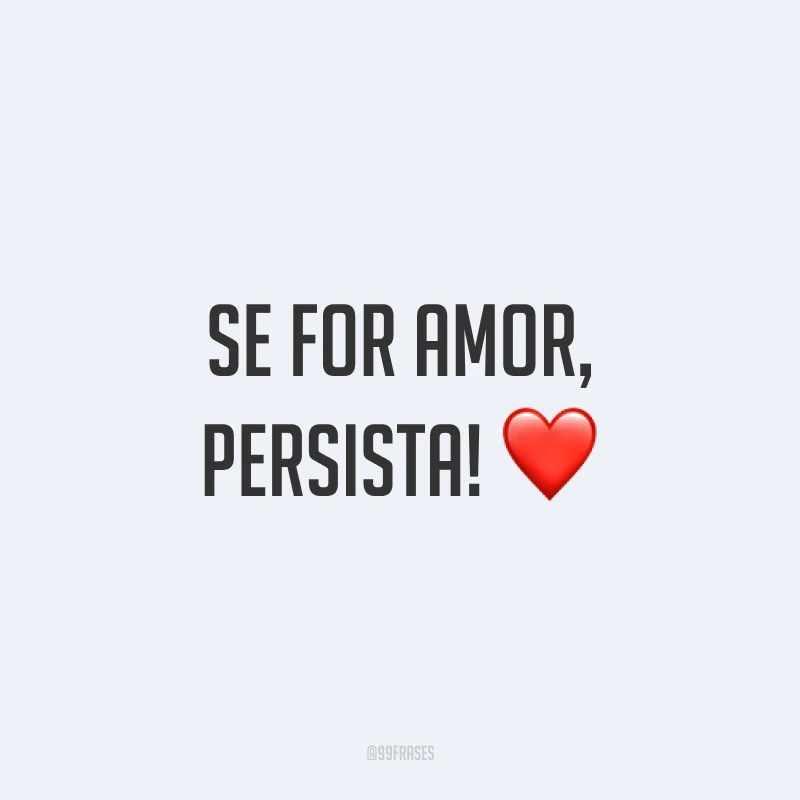 Se for amor, persista! ❤️