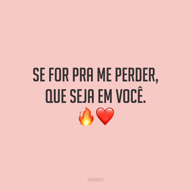Se for pra me perder, que seja em você. 