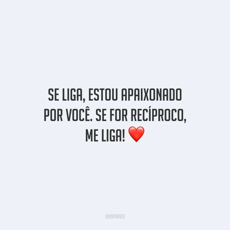 Se liga, estou apaixonado por você. Se for recíproco, me liga!
