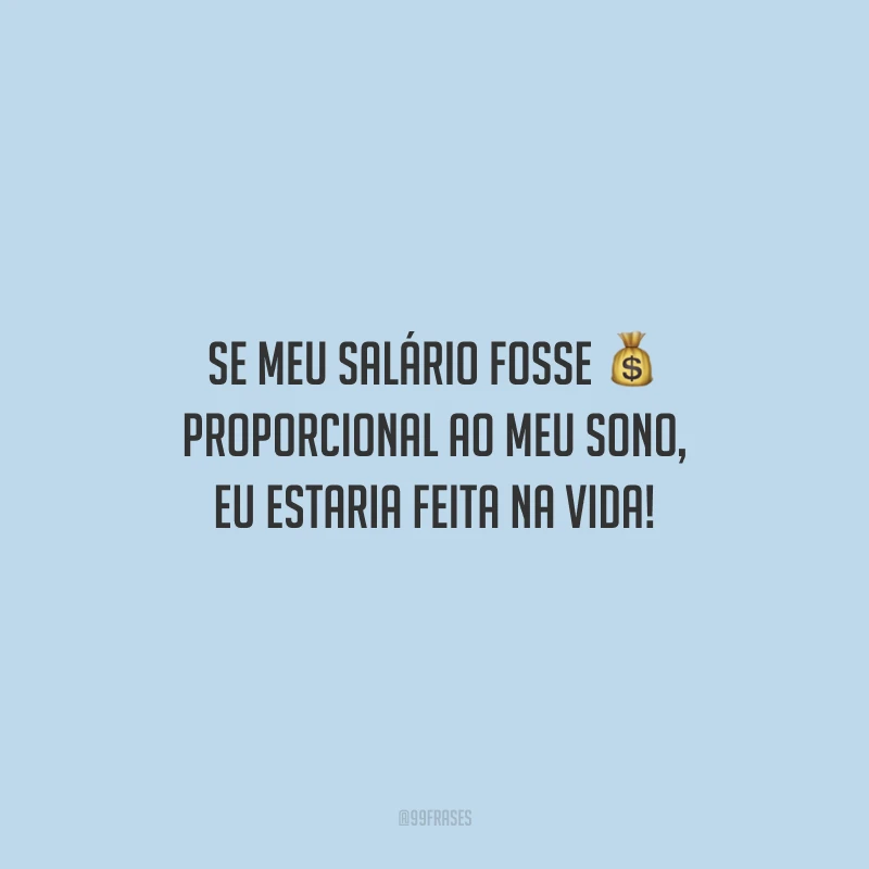 Se meu salário fosse proporcional ao meu sono, eu estaria feita na vida!