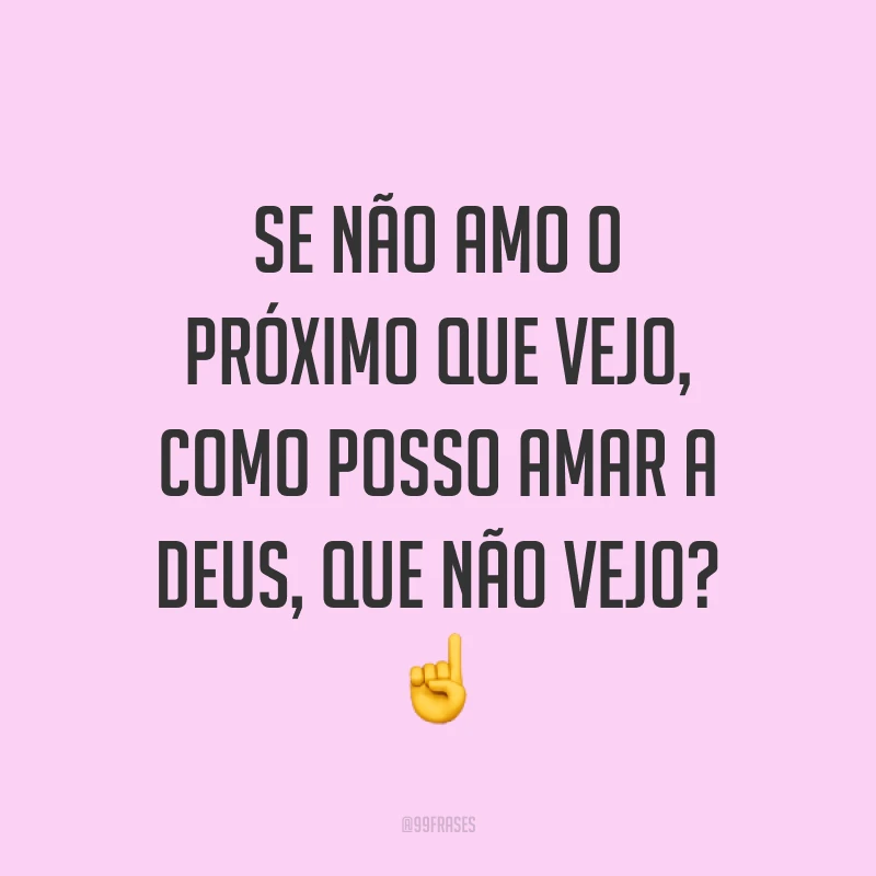 Se não amo o próximo que vejo, como posso amar a Deus, que não vejo? ☝