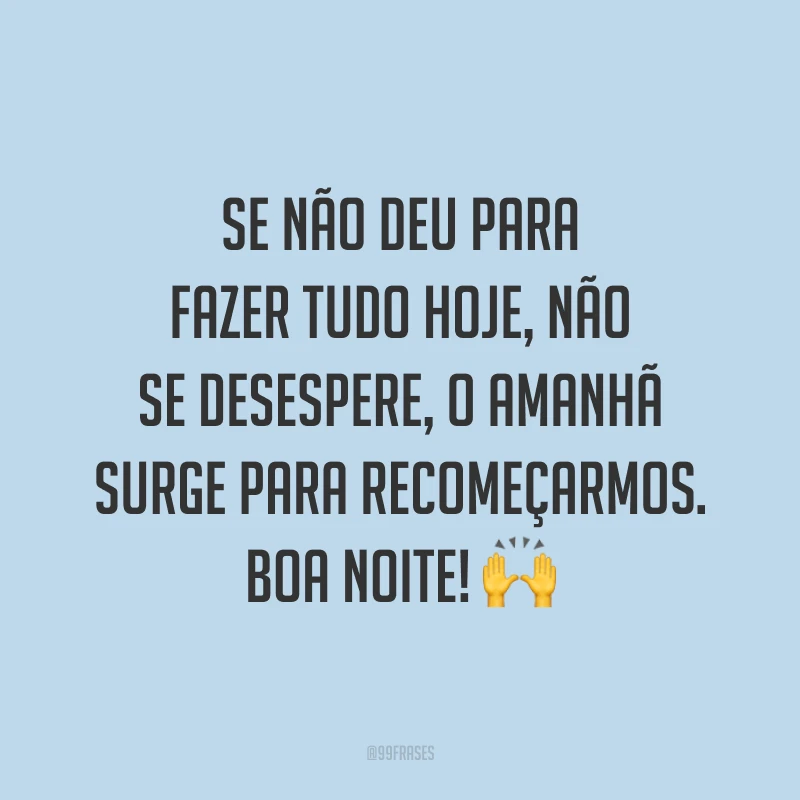 Se não deu para fazer tudo hoje, não se desespere, o amanhã surge para recomeçarmos. Boa noite! 🙌