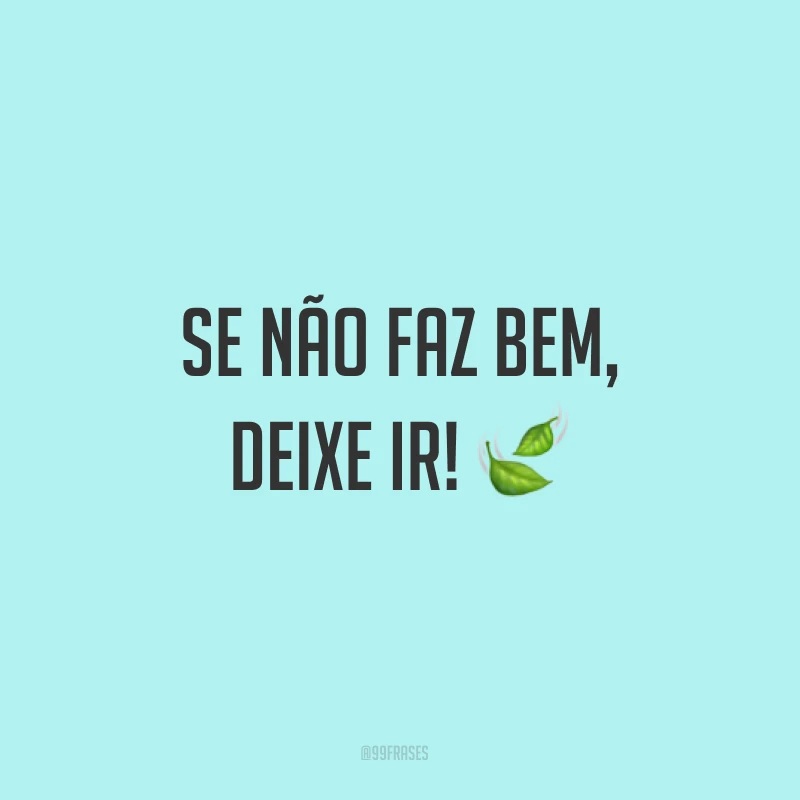 Se não faz bem, deixe ir!