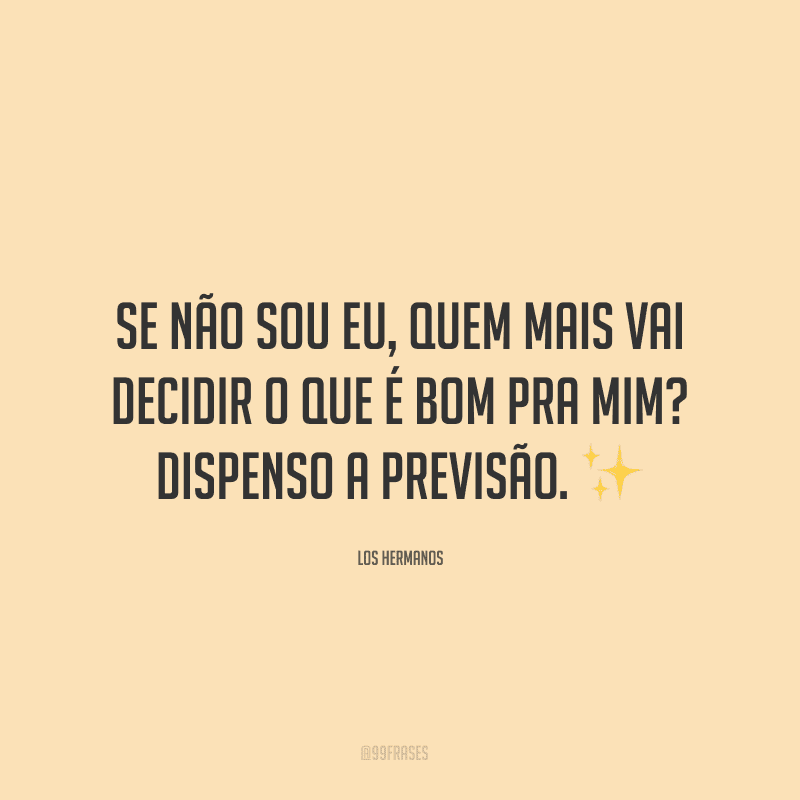 Se não sou eu, quem mais vai decidir o que é bom pra mim? Dispenso a previsão. ✨
