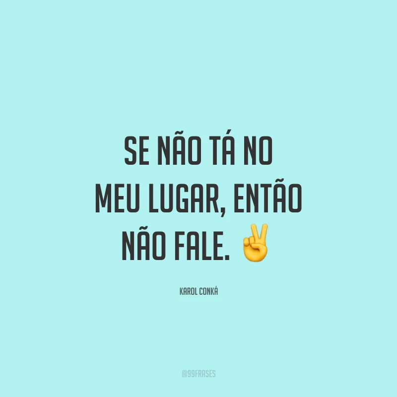 Se não tá no meu lugar, então não fale. ✌