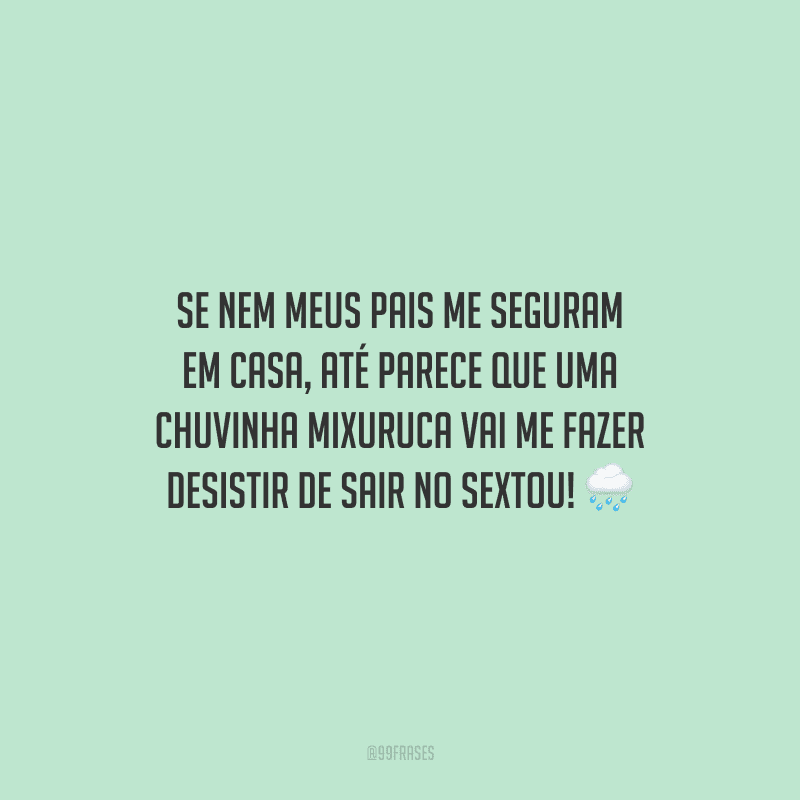 Se nem meus pais me seguram em casa, até parece que uma chuvinha mixuruca vai me fazer desistir de sair no sextou!