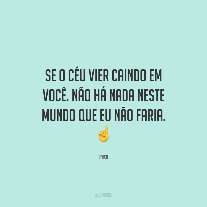 Se o céu vier caindo em você. Não há nada neste mundo que eu não faria.