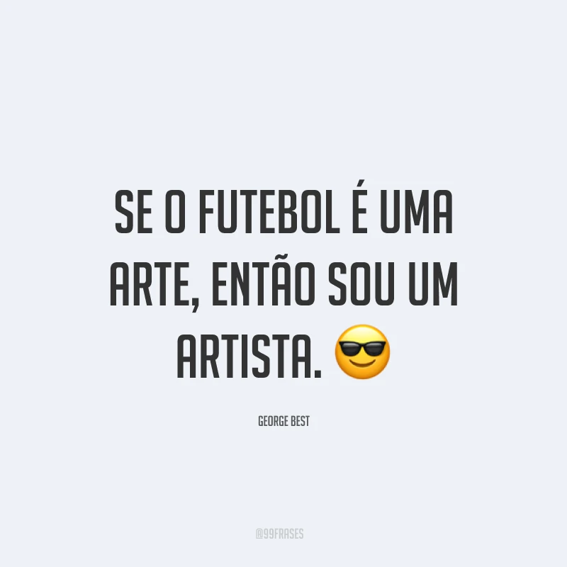Se o futebol é uma arte, então sou um artista. ?