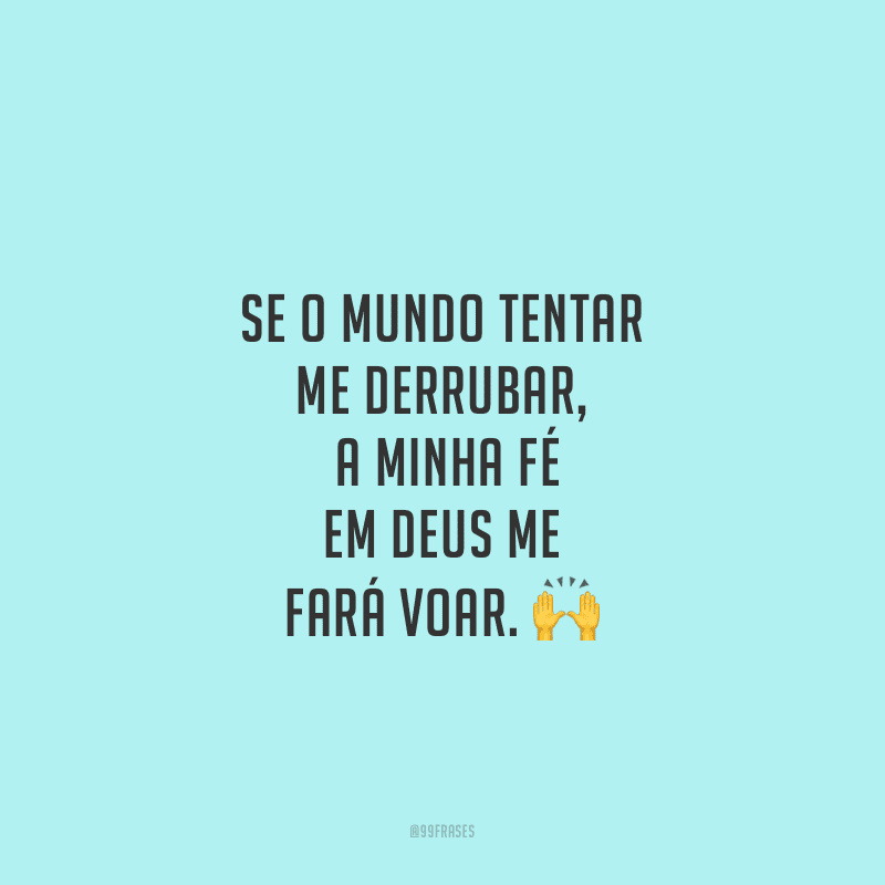 Se o mundo tentar me derrubar, a minha fé em Deus me fará voar.