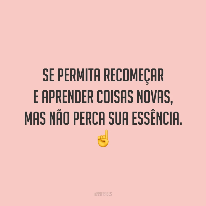 Se permita recomeçar e aprender coisas novas, mas não perca sua essência. ☝️