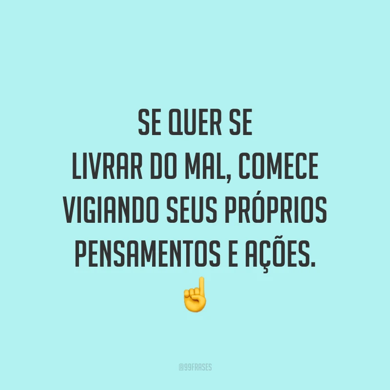 Se quer se livrar do mal, comece vigiando seus próprios pensamentos e ações. ☝