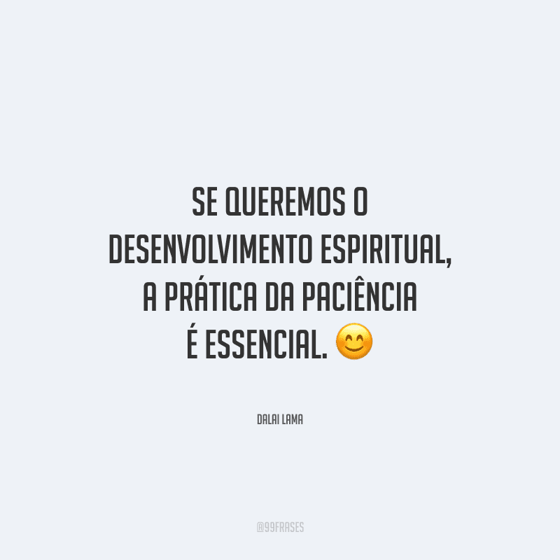 Se queremos o desenvolvimento espiritual, a prática da paciência é essencial.