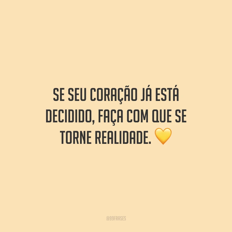 Se seu coração já está decidido, faça com que se torne realidade.