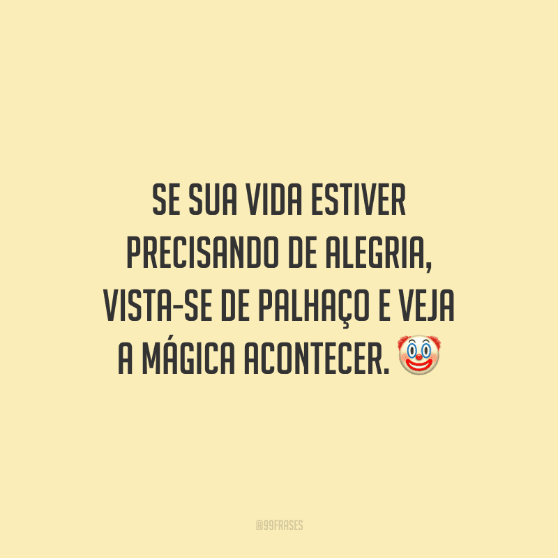 Se sua vida estiver precisando de alegria, vista-se de palhaço e veja a mágica acontecer.