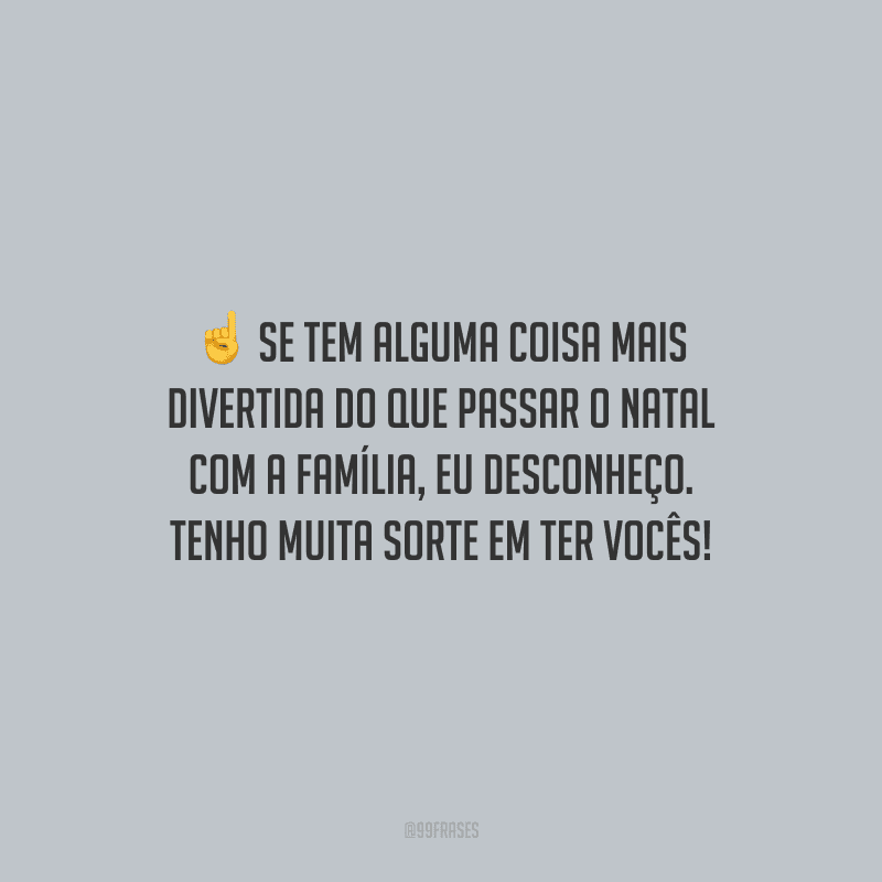 Se tem alguma coisa mais divertida do que passar o Natal com a família, eu desconheço. Tenho muita sorte em ter vocês!