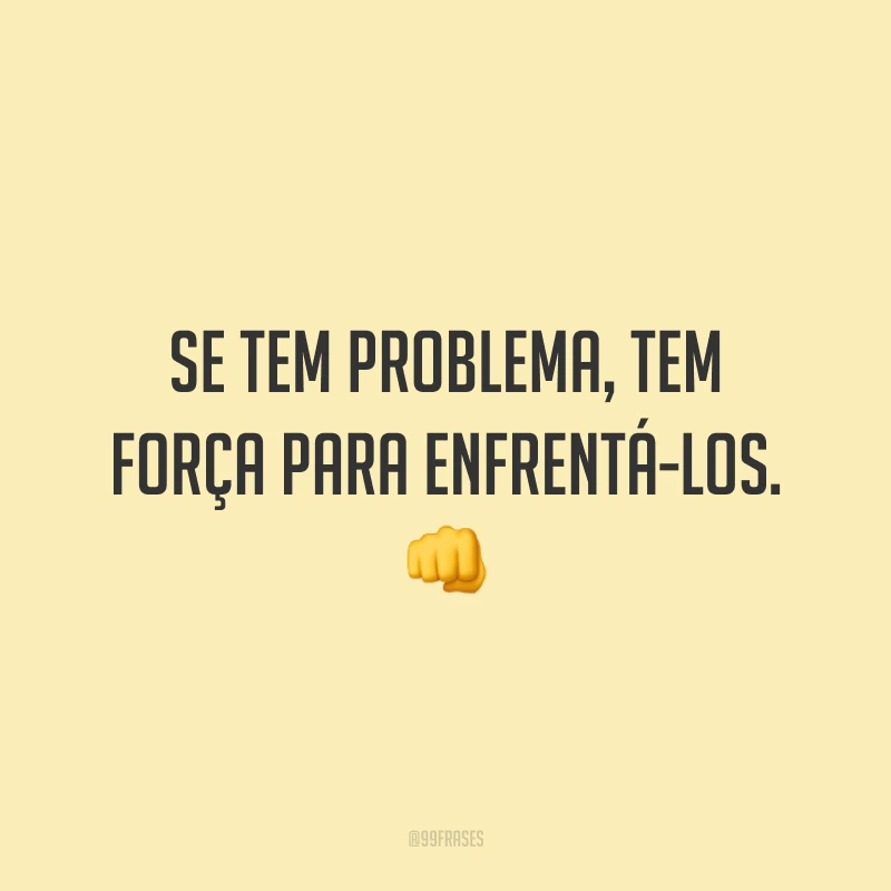 Se tem problema, tem força para enfrentá-los. 👊