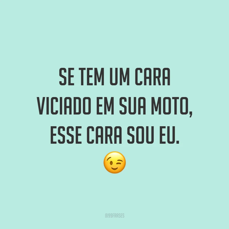 Se tem um cara viciado em sua moto, esse cara sou eu. ?