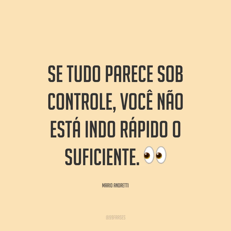 Se tudo parece sob controle, você não está indo rápido o suficiente. ?