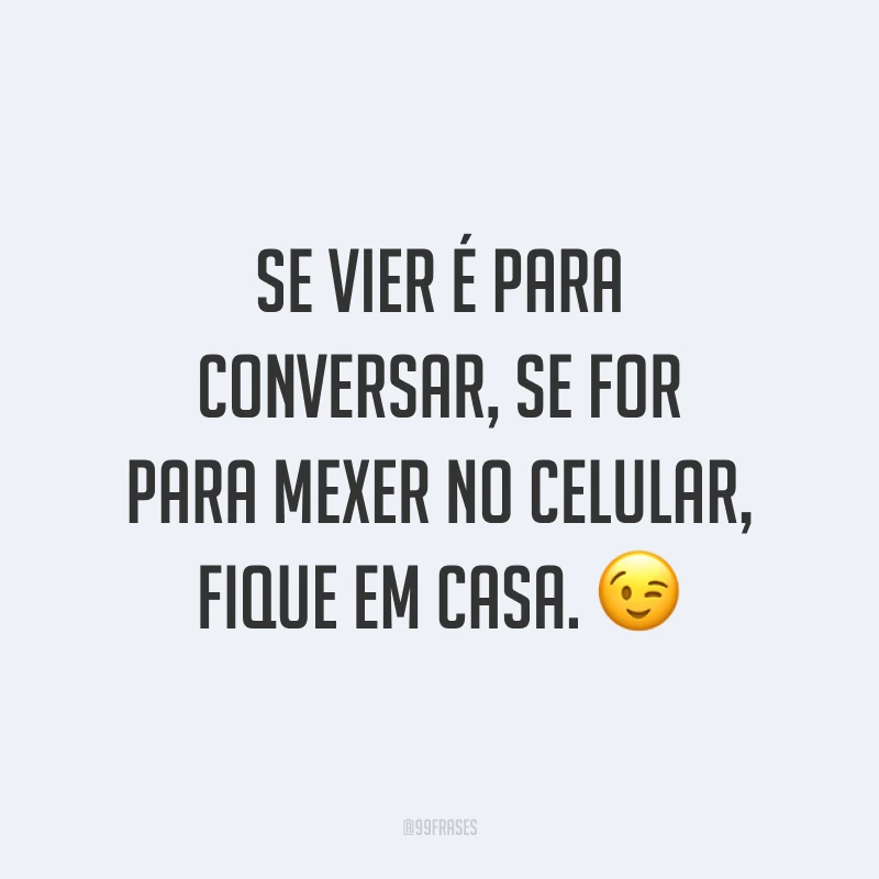 Se vier é para conversar, se for para mexer no celular, fique em casa. 😉