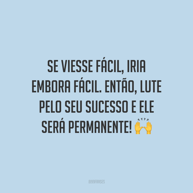 Se viesse fácil, iria embora fácil. Então, lute pelo seu sucesso e ele será permanente!