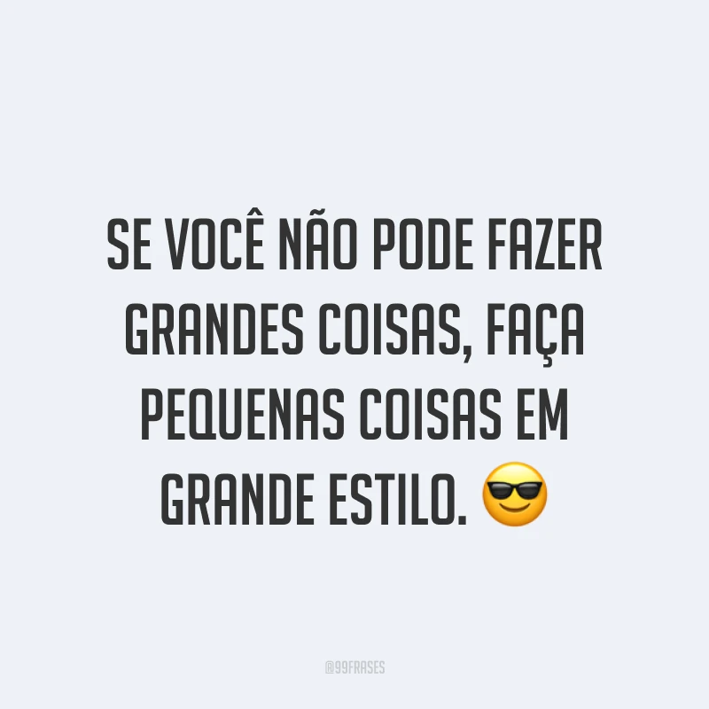 Se você não pode fazer grandes coisas, faça pequenas coisas em grande estilo. ?