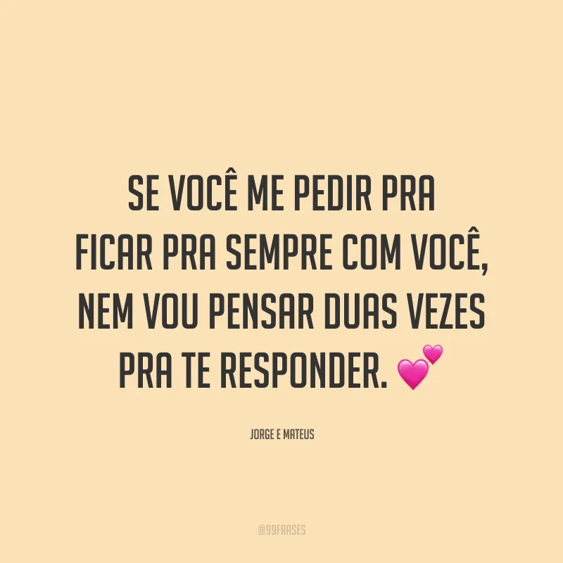 Se você me pedir pra ficar pra sempre com você, nem vou pensar duas vezes pra te responder. 💕